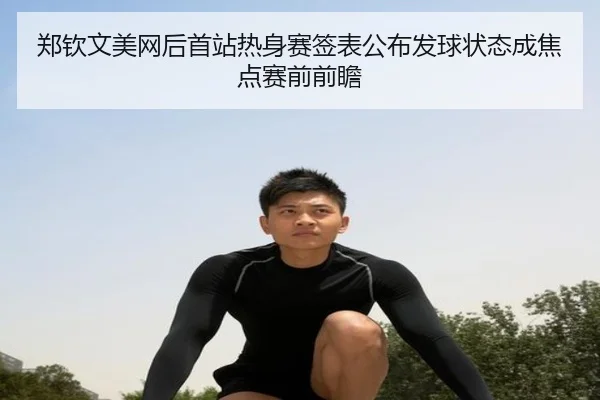 郑钦文美网后首站热身赛签表公布发球状态成焦点赛前前瞻